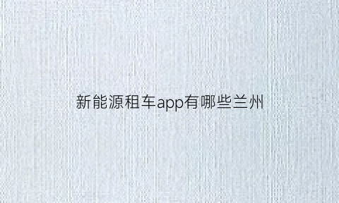 新能源租车app有哪些兰州