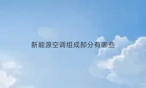 新能源空调组成部分有哪些