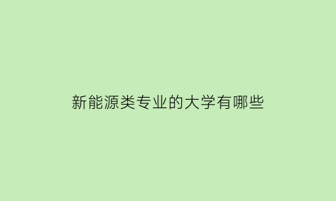 新能源类专业的大学有哪些