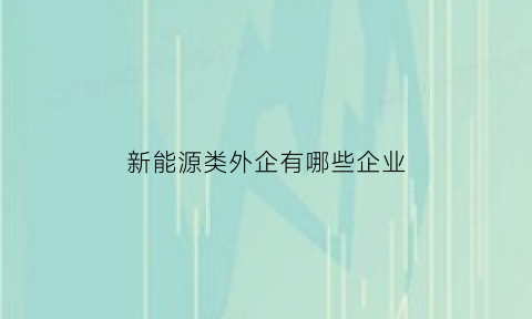 新能源类外企有哪些企业(国内外新能源汽车厂家有哪些)