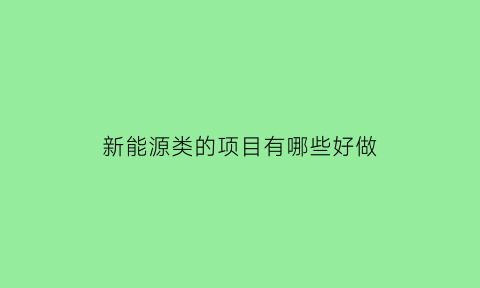 新能源类的项目有哪些好做