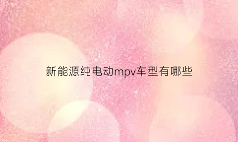 新能源纯电动mpv车型有哪些