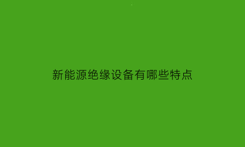 新能源绝缘设备有哪些特点