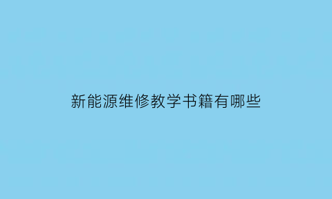 新能源维修教学书籍有哪些(新能源维修课程)