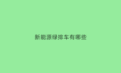 新能源绿排车有哪些