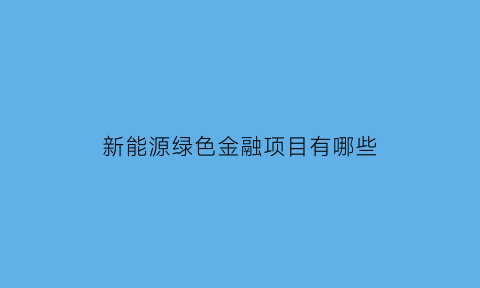 新能源绿色金融项目有哪些