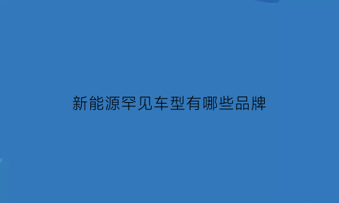 新能源罕见车型有哪些品牌