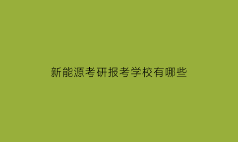 新能源考研报考学校有哪些