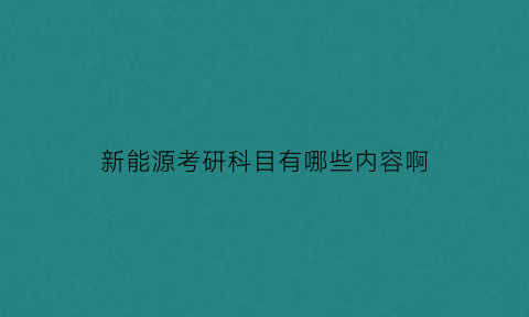 新能源考研科目有哪些内容啊