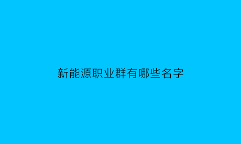 新能源职业群有哪些名字