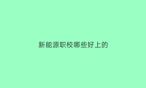 新能源职校哪些好上的