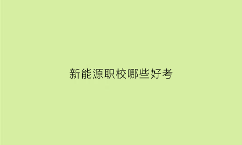 新能源职校哪些好考