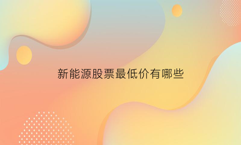 新能源股票最低价有哪些