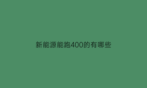 新能源能跑400的有哪些