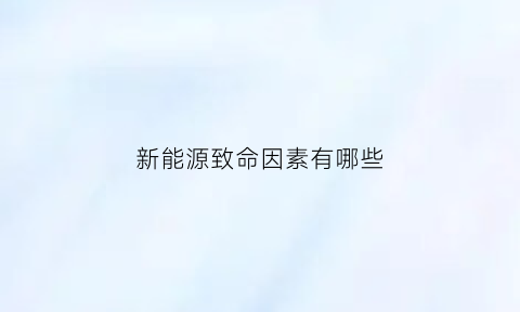 新能源致命因素有哪些(新能源有什么问题)