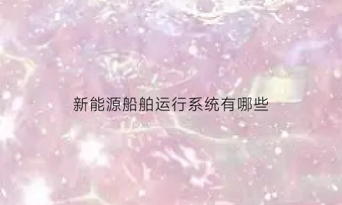 新能源船舶运行系统有哪些