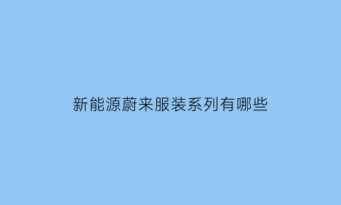 新能源蔚来服装系列有哪些