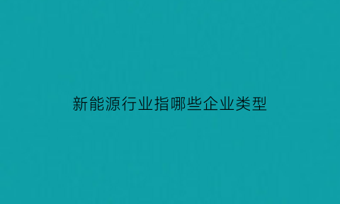 新能源行业指哪些企业类型