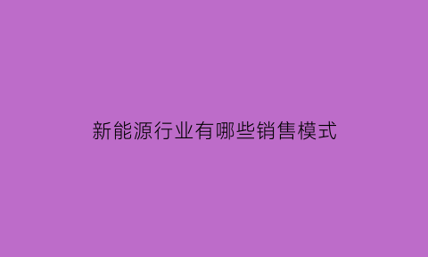 新能源行业有哪些销售模式