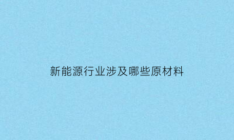 新能源行业涉及哪些原材料