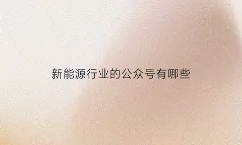 新能源行业的公众号有哪些