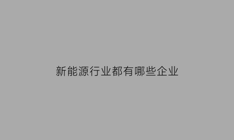 新能源行业都有哪些企业