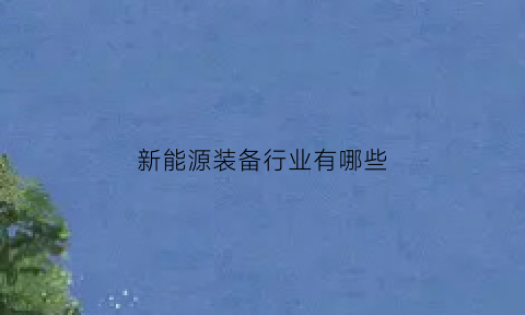 新能源装备行业有哪些