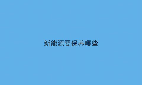 新能源要保养哪些