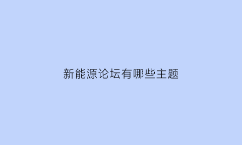 新能源论坛有哪些主题