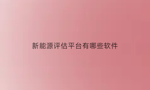 新能源评估平台有哪些软件