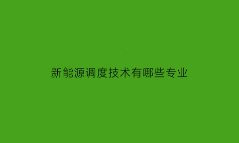 新能源调度技术有哪些专业