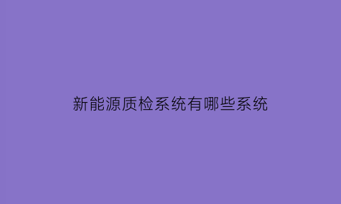 新能源质检系统有哪些系统