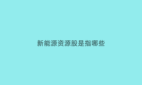 新能源资源股是指哪些