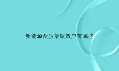 新能源资源集聚效应有哪些