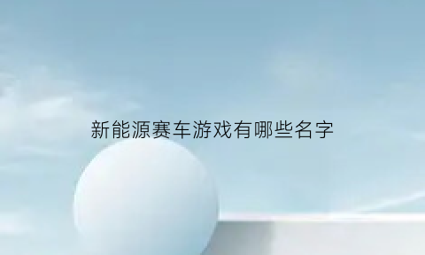 新能源赛车游戏有哪些名字(新能源驾驶游戏)