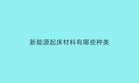 新能源起床材料有哪些种类