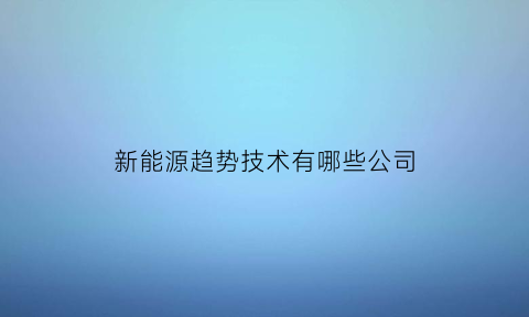 新能源趋势技术有哪些公司