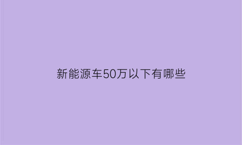 新能源车50万以下有哪些