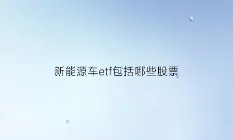 新能源车etf包括哪些股票