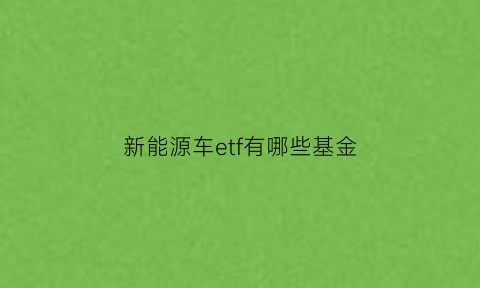 新能源车etf有哪些基金