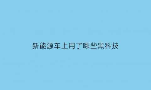 新能源车上用了哪些黑科技