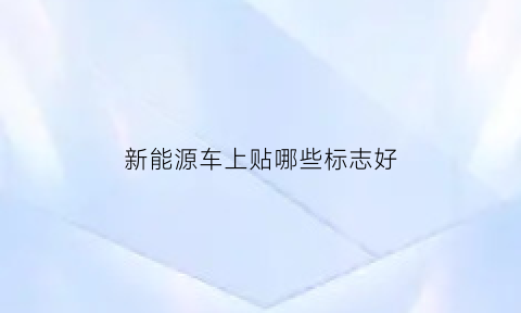 新能源车上贴哪些标志好