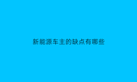 新能源车主的缺点有哪些