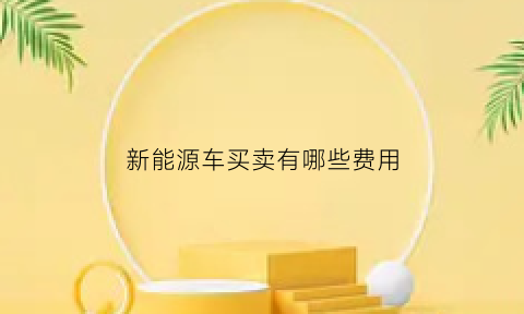 新能源车买卖有哪些费用