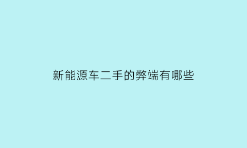 新能源车二手的弊端有哪些