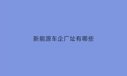 新能源车企厂址有哪些