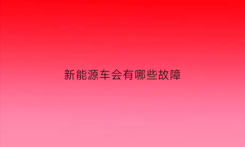 新能源车会有哪些故障