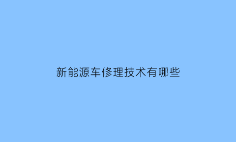 新能源车修理技术有哪些