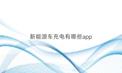 新能源车充电有哪些app(新能源汽车充电用什么app)