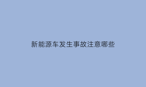 新能源车发生事故注意哪些